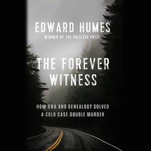 The Forever Witness: How Genetic Genealogy Solved a Cold Case Double Murder by Edward Humes