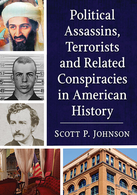 Political Assassins, Terrorists and Related Conspiracies in American History by Scott P. Johnson