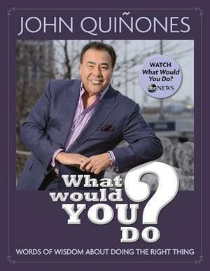 What Would You Do?: Doing the Right Thing Even When You Think No One's Watching by John Quiñones