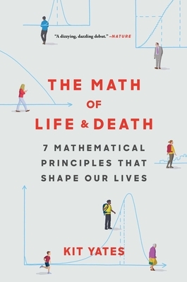 The Math of Life and Death: 7 Mathematical Principles That Shape Our Lives by Kit Yates