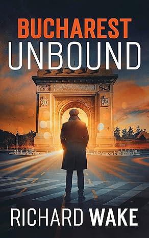 Bucharest Unbound by Richard Wake, Richard Wake