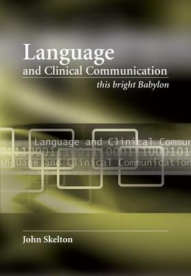 Language and Clinical Communication: This Bright Babylon by John Skelton, Dominic Greenyer