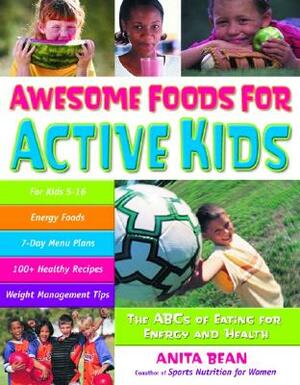 Awesome Foods for Active Kids: The ABCs of Eating for Energy and Health by Anita Bean