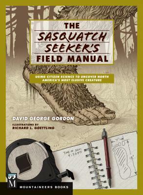 Sasquatch Seeker's Field Manual: Using Citizen Science to Uncover North America's Most Elusive Creature by David Gordon