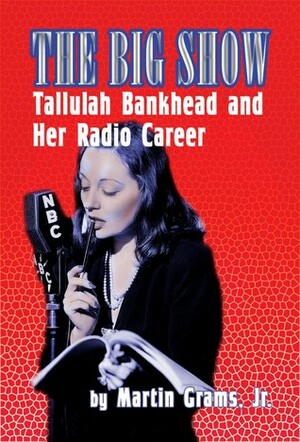 The Big Show: Tallulah Bankhead and Her Radio Career by Martin Grams Jr.