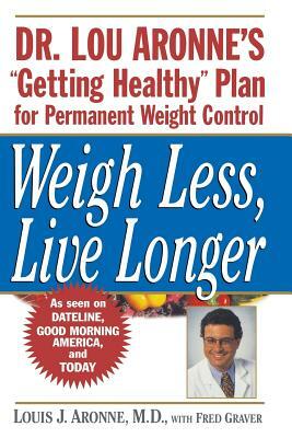 Weigh Less, Live Longer: Dr. Lou Aronne's "getting Healthy" Plan for Permanent Weight Control by Louis J. Aronne