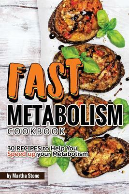 Fast Metabolism Cookbook: 30 Recipes to Help You Speed up your Metabolism by Martha Stone