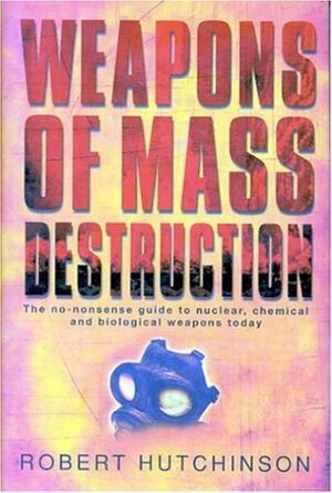 Weapons of Mass Destruction: The No-Nonsense Guide to Nuclear, Chemical and Biological Weapons Today by Robert Hutchinson