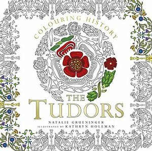 Colouring History: The Tudors by Natalie Grueninger, Kathryn Holeman