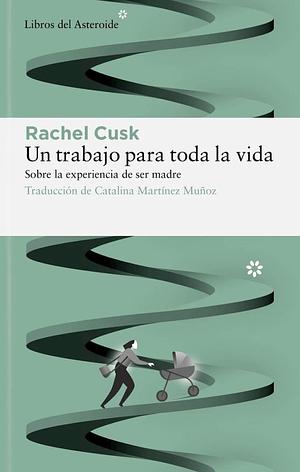 Un trabajo para toda la vida: Sobre la experiencia de ser madre by Catalina Martínez Muñoz, Rachel Cusk