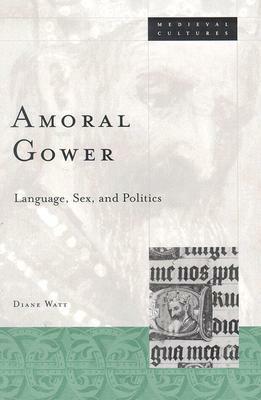 Amoral Gower: Language, Sex, and Politics by Diane Watt