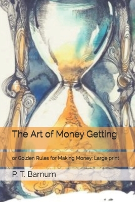 The Art of Money Getting, or Golden Rules for Making Money: Large Print by P. T. Barnum