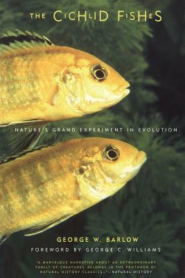 The Cichlid Fishes: Nature's Grand Experiment in Evolution by George W. Barlow