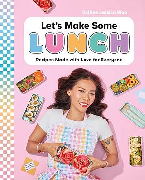 Let's Make Some Lunch: Recipes Made with Love for Everyone: A Cookbook by Sulhee Jessica Woo