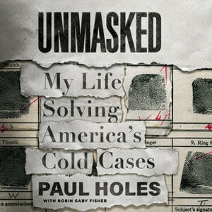 Unmasked: My Life Solving America's Cold Cases by Paul Holes