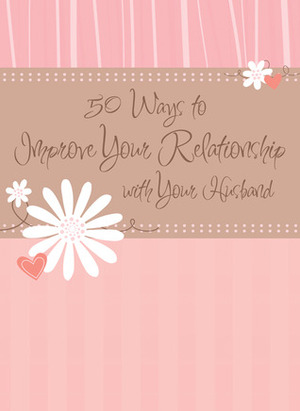50 Ways to Improve Your Relationship with Your Husband by MariLee Parrish