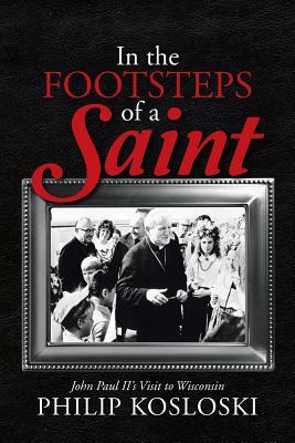 In the Footsteps of a Saint: John Paul II's Visit to Wisconsin by Philip Kosloski