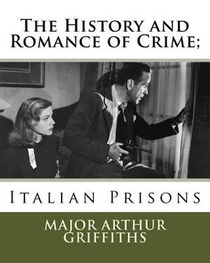 The History and Romance of Crime;: Italian Prisons by Major Arthur Griffiths