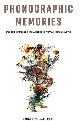 Phonographic Memories: Popular Music and the Contemporary Caribbean Novel by Njelle W. Hamilton