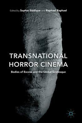 Transnational Horror Cinema: Bodies of Excess and the Global Grotesque by Sophia Siddique, Raphael Raphael