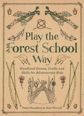 Play the Forest School Way: Woodland Games and Crafts for Adventurous Kids by Peter Houghton, Jane Worroll