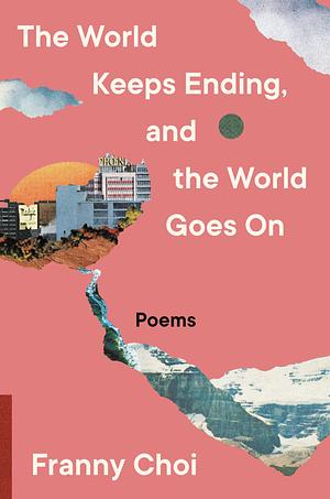 The World Keeps Ending, and the World Goes on by Franny Choi