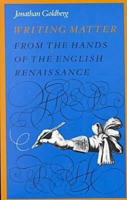 Writing Matter: From the Hands of the English Renaissance by Jonathan Goldberg