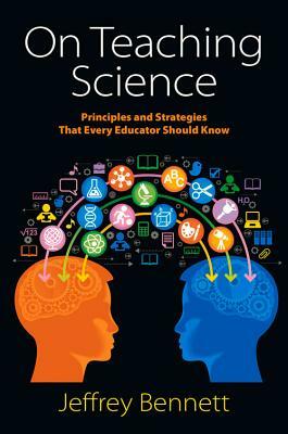 On Teaching Science: Principles and Strategies That Every Educator Should Know by Jeffrey Bennett