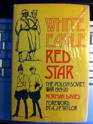 White Eagle, Red Star: The Polish Soviet War, 1919-20 by Norman Davies, Norman Davies