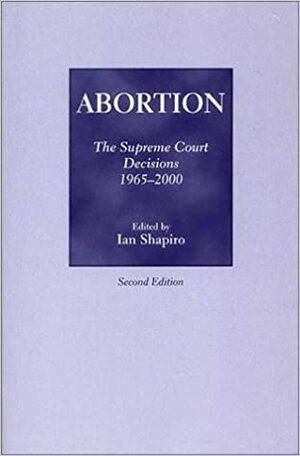 Abortion: The Supreme Court Decisions, 1965-2000 by Ian Shapiro