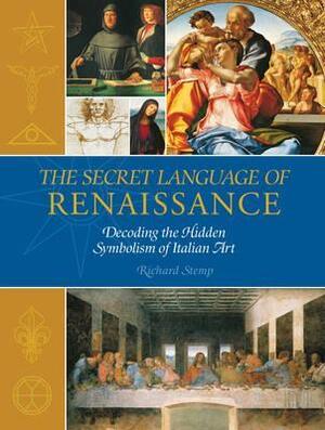 The Secret Language of the Renaissance: Decoding the Hidden Symbolism of Italian Art by Richard Stemp