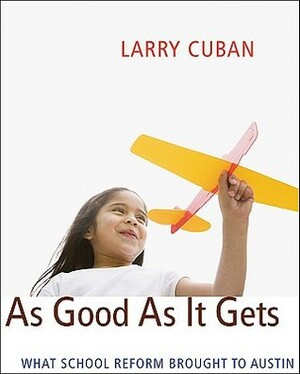 As Good as It Gets: What School Reform Brought to Austin by Larry Cuban