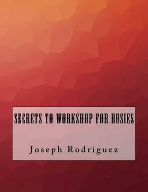 Secrets to Workshop For Busies by Joseph Rodriguez