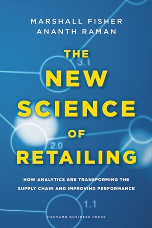 The New Science of Retailing: How Analytics are Transforming the Supply Chain and Improving Performance by Ananth Raman, Marshall Fisher