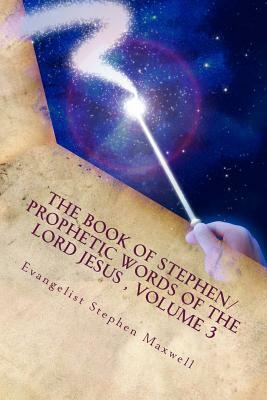 The Book of Stephen/Prophetic Words of the Lord Jesus, Volume 3: Spring/Summer and Fall of 2012 by Stephen Cortney Maxwell