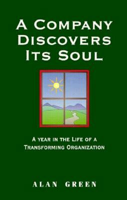 A Company Discovers Its Soul: A Year in the Life of a Transforming Organization by Alan Green