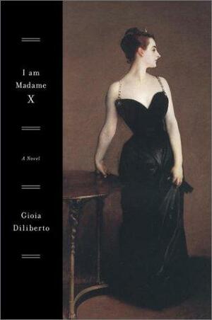 I Am Madame X: A Novel by Gioia Diliberto