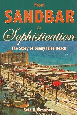 From Sandbar to Sophistication: The Story of Sunny Isles Beach by Seth H. Bramson