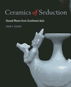Ceramics of Seduction: Glazed Wares from South East Asia by Francisco Capelo, Dawn Rooney