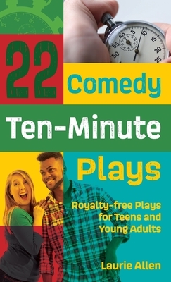 22 Comedy Ten-Minute Plays: Royalty-free Plays for Teens and Young Adults by Laurie Allen