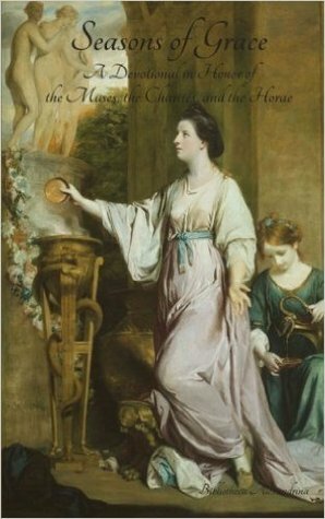 Seasons of Grace: A Devotional in Honor of the Muses, the Charites, and the Horae by Hester Butler-Ehle, Michael Routery, WolfenM, Rebecca Buchanan, Sarah Ann Winn, Amanda Artemisia Forrester, Robin Fennelly, Marie Kane, Andrew B. Watt, Byria Demuire, K.S. Roy, H. Jeremiah Lewis, Lykeia, Kayleigh Ayn Bohémier, P. Sufenas Virius Lupus, Cailin, Melia Brokaw, Jennifer Lawrence, Chris Aldridge, A.J. Huffman, Martin Cohen, Mike Alexander, Jason Andrew, El-Sharra, Amberly Mason, Catherine Mason, Callum Hurley, L.Z. Marie, Alex Conall