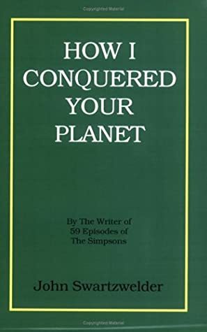 How I Conquered Your Planet by John Swartzwelder