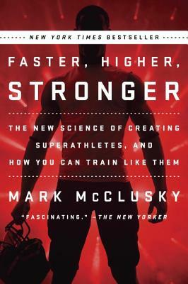 Faster, Higher, Stronger: The New Science of Creating Superathletes, and How You Can Train Like Them by Mark McClusky
