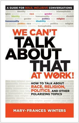 We Can't Talk about That at Work!: How to Talk about Race, Religion, Politics, and Other Polarizing Topics by Mary-Frances Winters