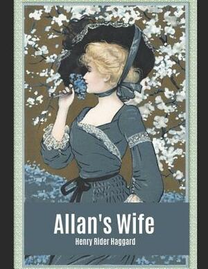 Allan's Wife: A Fantastic Story of Action & Adventure (Annotated) By Henry Rider Haggard. by H. Rider Haggard