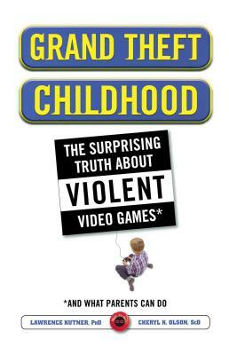 Grand Theft Childhood: The Surprising Truth about Violent Video Games and by Lawrence Kutner, Cheryl Olson