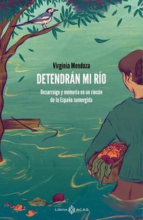Detendrán mi río: Desarraigo y memoria en un rincón de la España sumergida by Virginia Mendoza Benavente