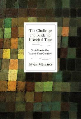 The Challenge and Burden of Historical Time: Socialism in the Twenty-First Century by István Mészáros