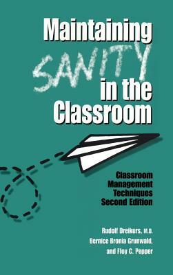 Maintaining Sanity in the Classroom: Classroom Management Techniques by Bernice Bronia Grunwald, Floy C. Pepper, Rudolf Dreikurs