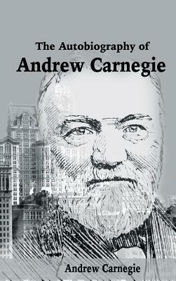 The Autobiography of Andrew Carnegie by Andrew Carnegie